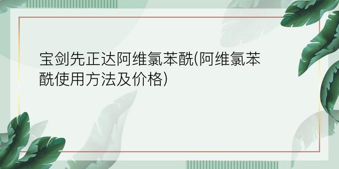 宝剑先正达阿维氯苯酰(阿维氯苯酰使用方法及价格)