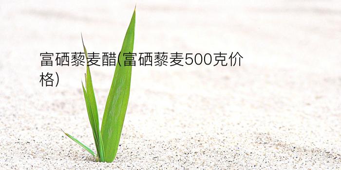 富硒藜麦醋(富硒藜麦500克价格)