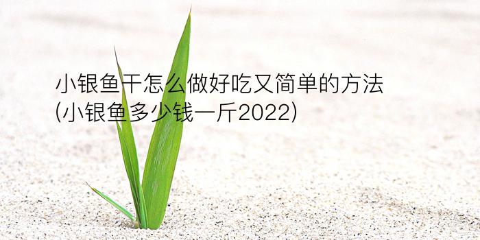 小银鱼干怎么做好吃又简单的方法(小银鱼多少钱一斤2022)