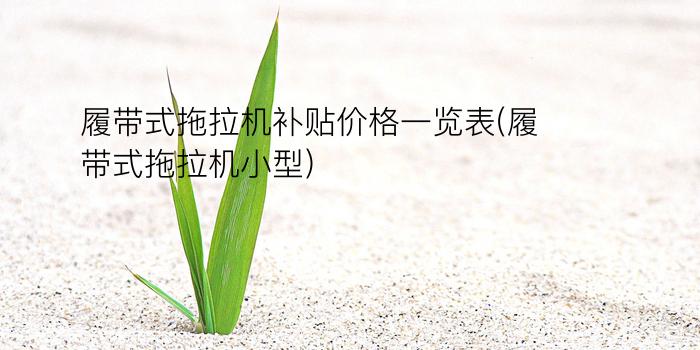 履带式拖拉机补贴价格一览表(履带式拖拉机小型)