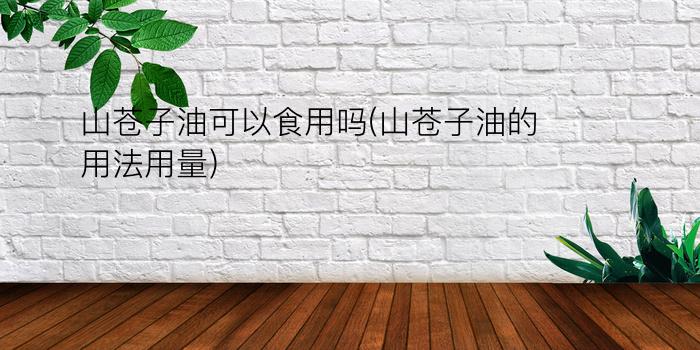 山苍子油可以食用吗(山苍子油的用法用量)