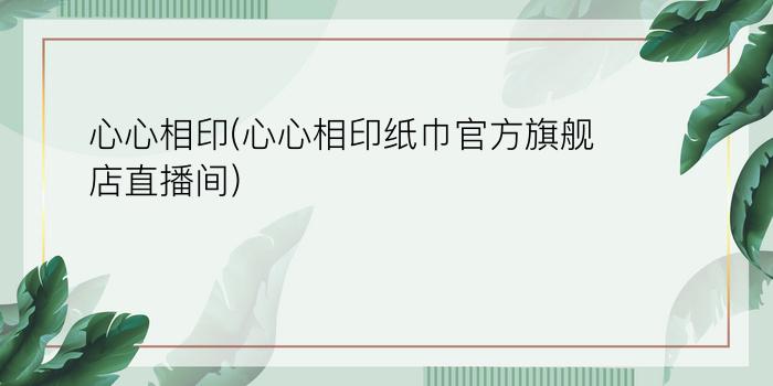 心心相印(心心相印纸巾官方旗舰店直播间)