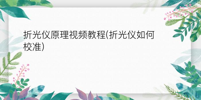 折光仪原理视频教程(折光仪如何校准)