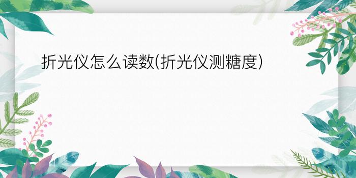 折光仪怎么读数(折光仪测糖度)