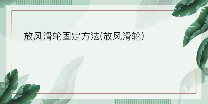 放风滑轮固定方法(放风滑轮)