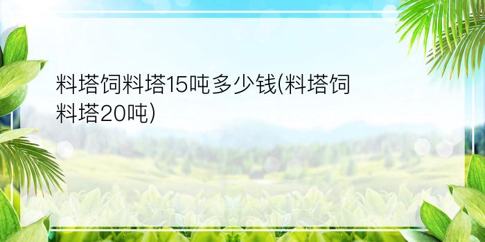 料塔饲料塔15吨多少钱(料塔饲料塔20吨)