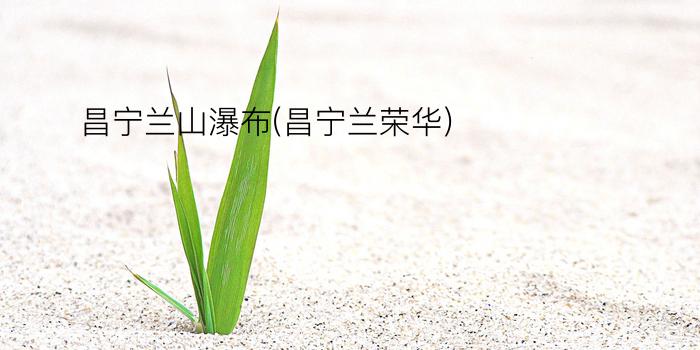 昌宁兰山瀑布(昌宁兰荣华)