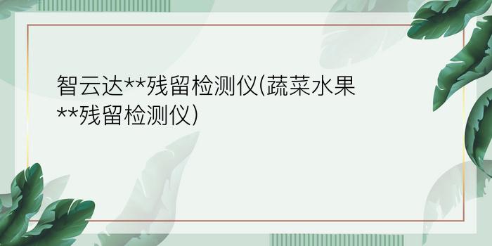 智云达**残留检测仪(蔬菜水果**残留检测仪)