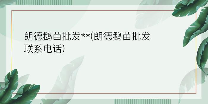 朗德鹅苗批发**(朗德鹅苗批发联系电话)