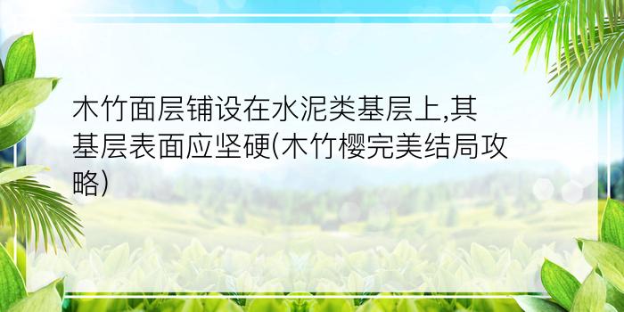 木竹面层铺设在水泥类基层上,其基层表面应坚硬(木竹樱完美结局攻略)