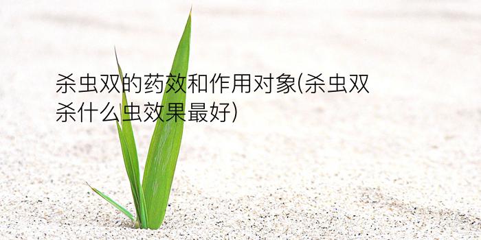 杀虫双的药效和作用对象(杀虫双杀什么虫效果最好)