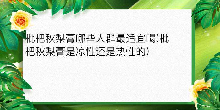 枇杷秋梨膏哪些人群最适宜喝(枇杷秋梨膏是凉性还是热性的)