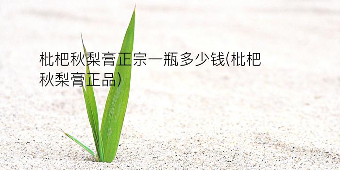 枇杷秋梨膏正宗一瓶多少钱(枇杷秋梨膏正品)