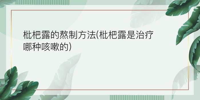 枇杷露的熬制方法(枇杷露是治疗哪种咳嗽的)