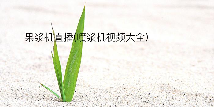 果浆机直播(喷浆机视频大全)