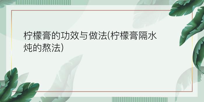 柠檬膏的功效与做法(柠檬膏隔水炖的熬法)