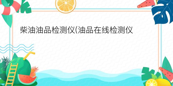 柴油油品检测仪(油品在线检测仪)