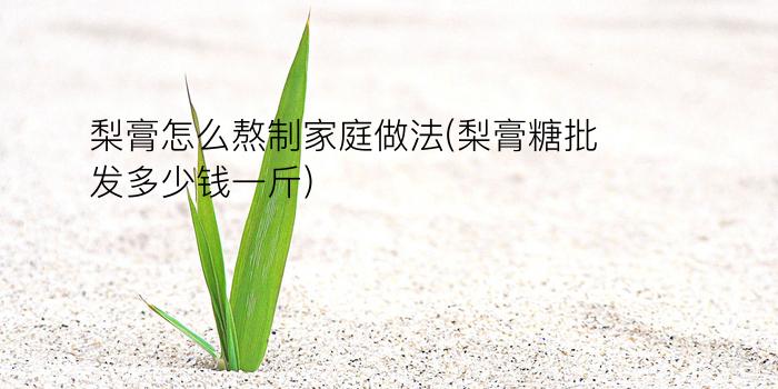 梨膏怎么熬制家庭做法(梨膏糖批发多少钱一斤)