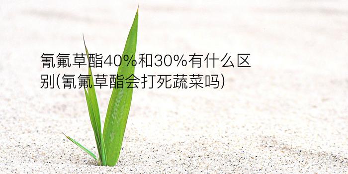 氰氟草酯40%和30%有什么区别(氰氟草酯会打死蔬菜吗)