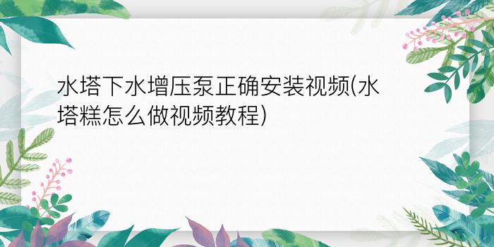 水塔下水增压泵正确安装视频(水塔糕怎么做视频教程)