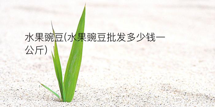 水果豌豆(水果豌豆批发多少钱一公斤)