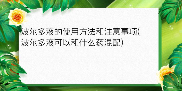 波尔多液的使用方法和注意事项(波尔多液可以和什么药混配)