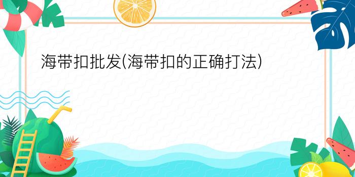 海带扣批发(海带扣的正确打法)