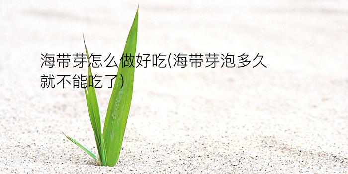 海带芽怎么做好吃(海带芽泡多久就不能吃了)