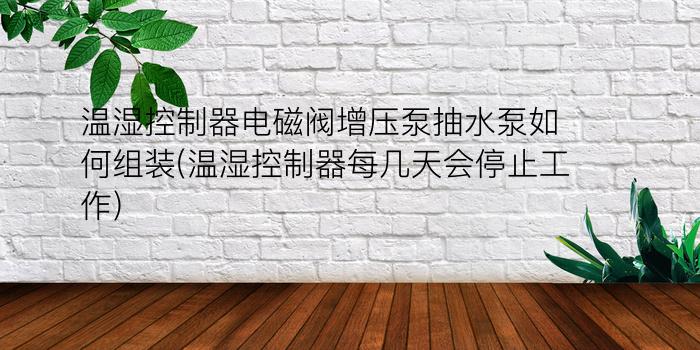 温湿控制器电磁阀增压泵抽水泵如何组装(温湿控制器每几天会停止工作)