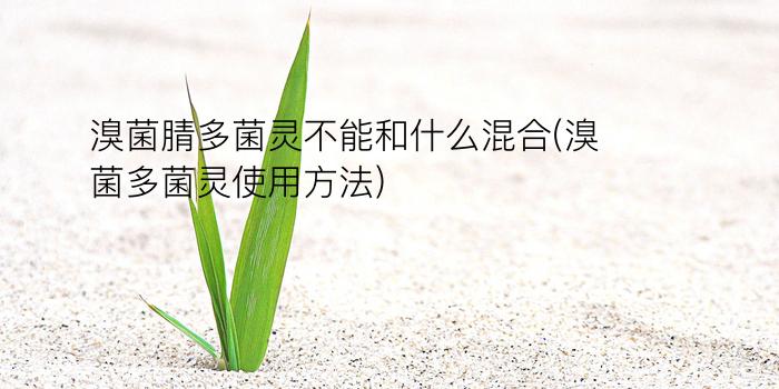 溴菌腈多菌灵不能和什么混合(溴菌多菌灵使用方法)