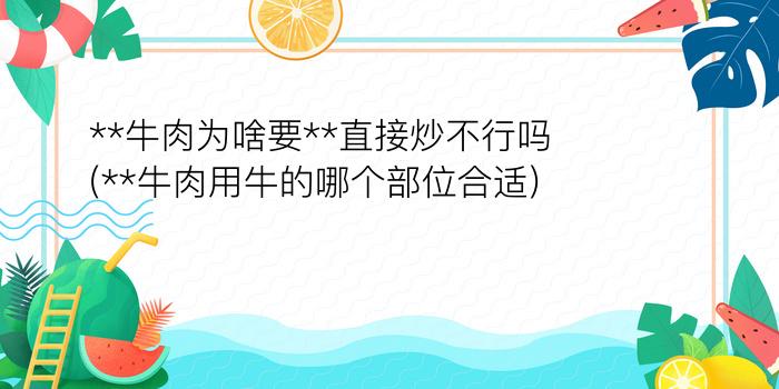 **牛肉为啥要**直接炒不行吗(**牛肉用牛的哪个部位合适)