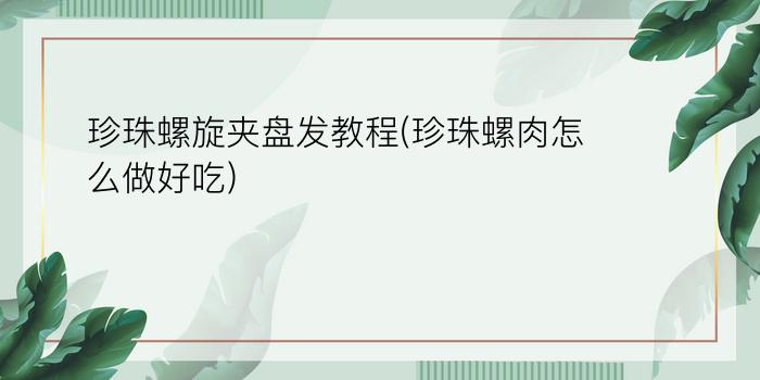 珍珠螺旋夹盘发教程(珍珠螺肉怎么做好吃)