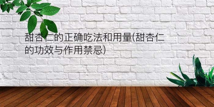 甜杏仁的正确吃法和用量(甜杏仁的功效与作用禁忌)