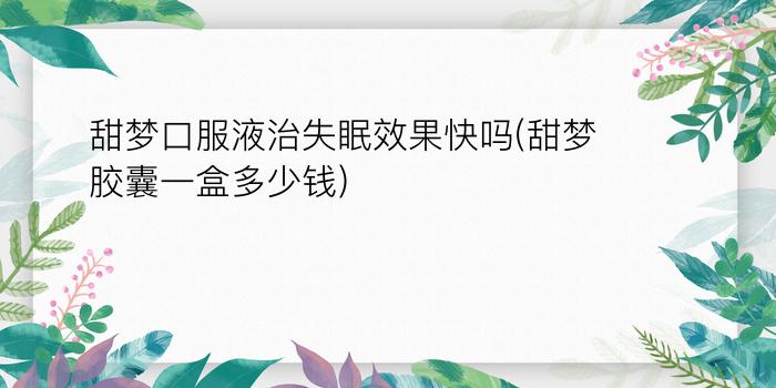 甜梦口服液治失眠效果快吗(甜梦胶囊一盒多少钱)