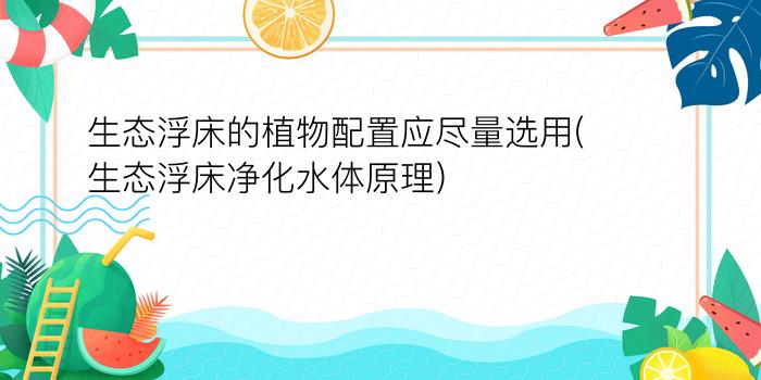 生态浮床的植物配置应尽量选用(生态浮床净化水体原理)