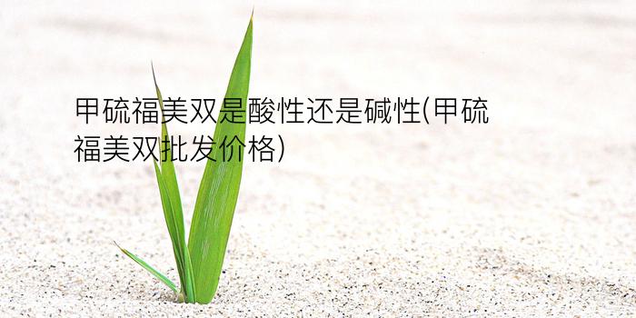 甲硫福美双是酸性还是碱性(甲硫福美双批发价格)