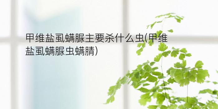 甲维盐虱螨脲主要杀什么虫(甲维盐虱螨脲虫螨腈)