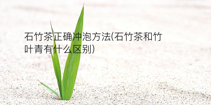 石竹茶正确冲泡方法(石竹茶和竹叶青有什么区别)