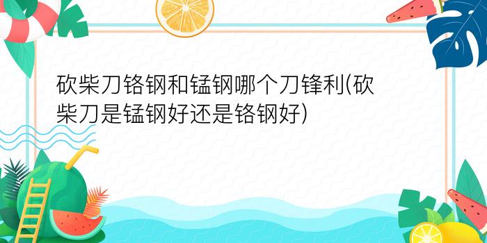 砍柴刀铬钢和锰钢哪个刀锋利(砍柴刀是锰钢好还是铬钢好)