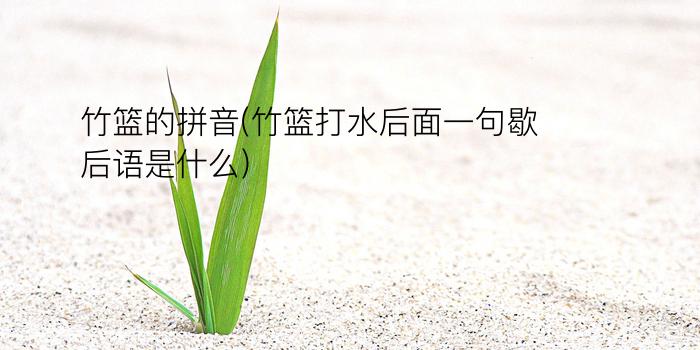 竹篮的拼音(竹篮打水后面一句歇后语是什么)