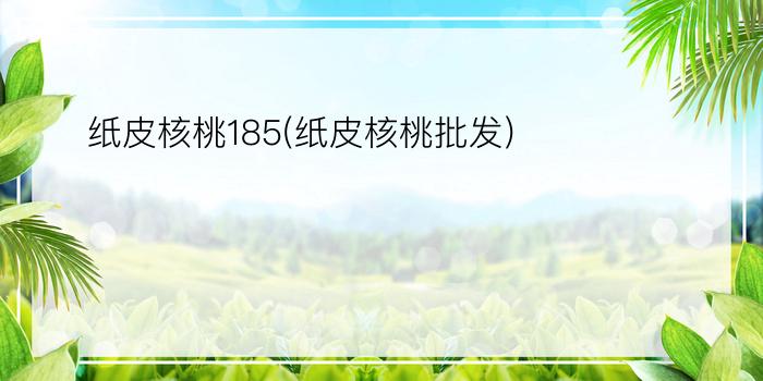 纸皮核桃185(纸皮核桃批发)