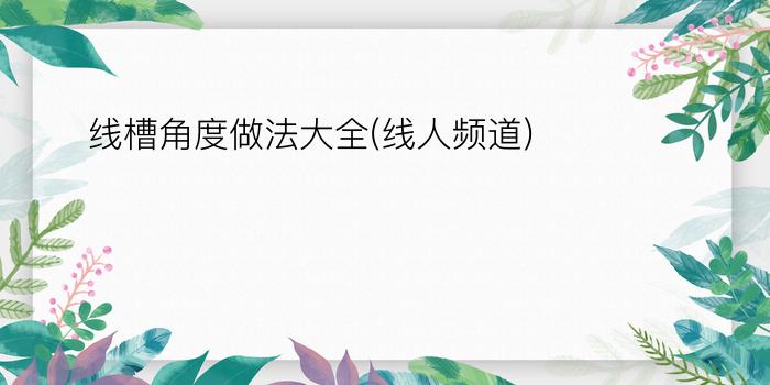 线槽角度做法大全(线人频道)