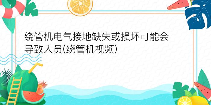 绕管机电气接地缺失或损坏可能会导致人员(绕管机视频)