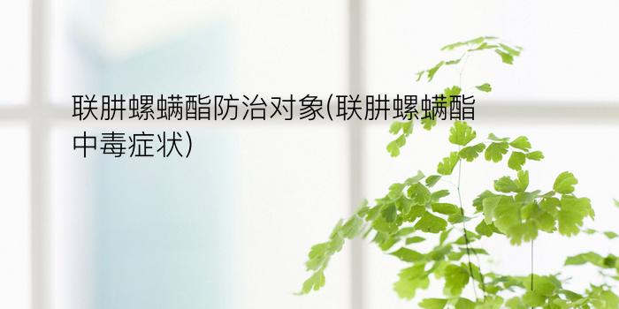 联肼螺螨酯防治对象(联肼螺螨酯中毒症状)