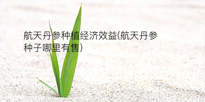 航天丹参种植经济效益(航天丹参种子哪里有售)