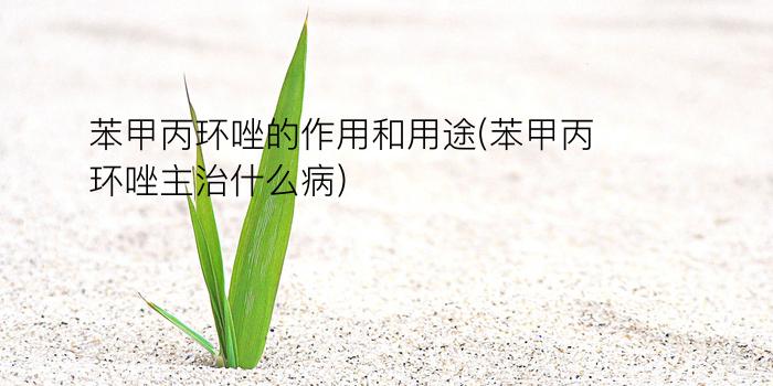 苯甲丙环唑的作用和用途(苯甲丙环唑主治什么病)