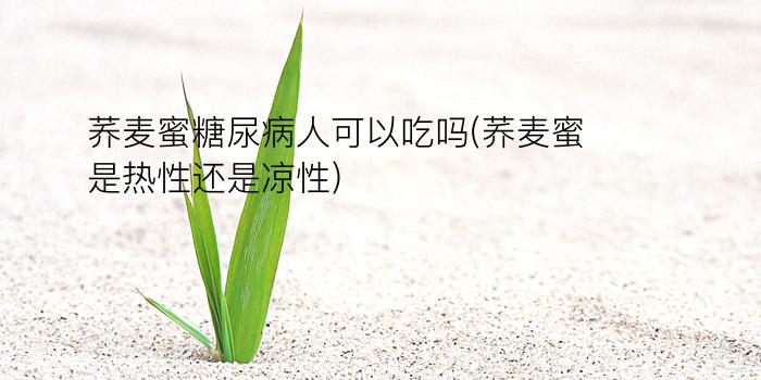 荞麦蜜糖尿病人可以吃吗(荞麦蜜是热性还是凉性)