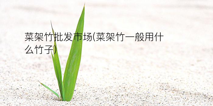 菜架竹批发市场(菜架竹一般用什么竹子)