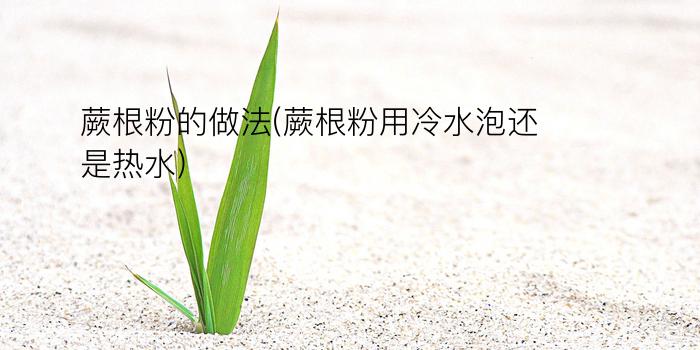 蕨根粉的做法(蕨根粉用冷水泡还是热水)