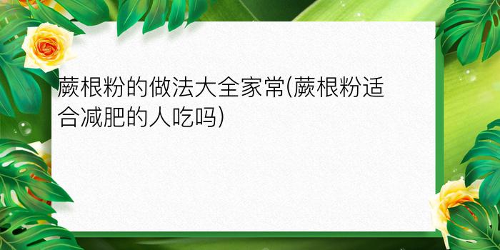 蕨根粉的做法大全家常(蕨根粉适合减肥的人吃吗)